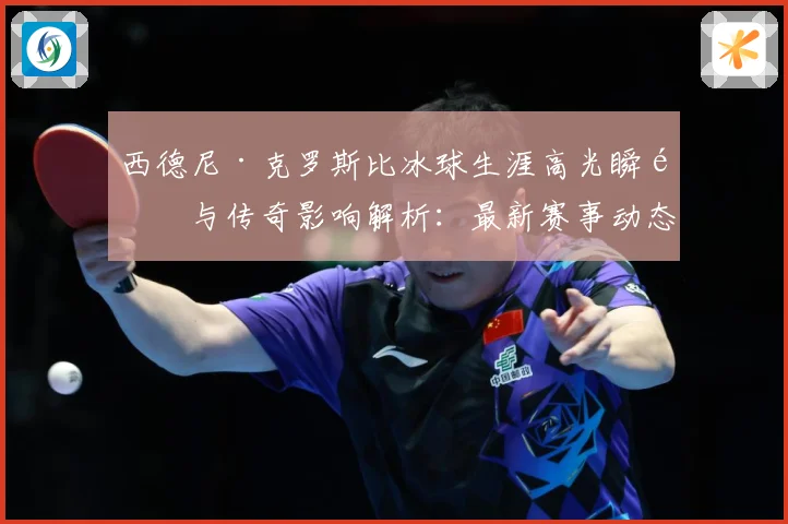 西德尼·克罗斯比冰球生涯高光瞬间与传奇影响解析：最新赛事动态与深度分析