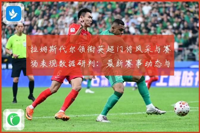 拉姆斯代尔领衔英超门将风采与赛场表现数据研判：最新赛事动态与深度分析