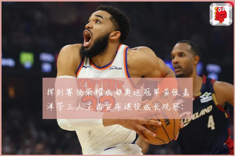 挥别赛场荣耀成都奥运冠军黄张嘉洋等三人正式宣布退役成长观察：最新赛事动态与深度分析