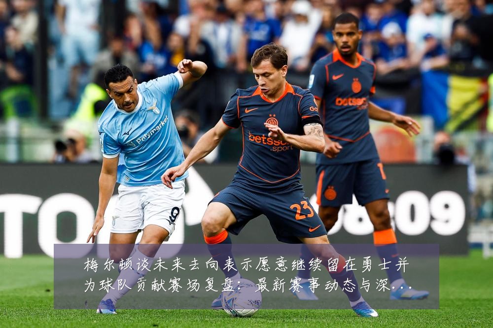 梅尔顿谈未来去向表示愿意继续留在勇士并为球队贡献赛场复盘:最新赛事动态与深度分析