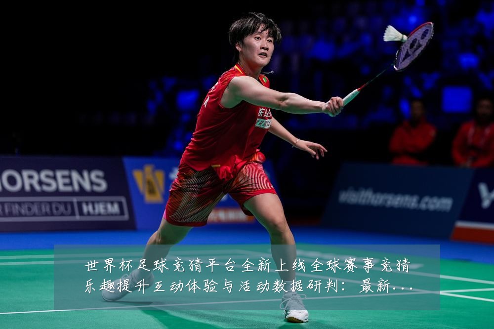 世界杯足球竞猜平台全新上线全球赛事竞猜乐趣提升互动体验与活动数据研判:最新赛事动态与深度分析