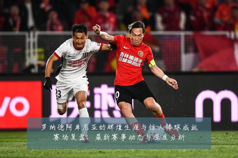 罗纳德阿库尼亚的辉煌生涯与惊人棒球成就赛场复盘:最新赛事动态与深度分析