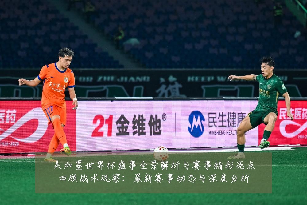 美加墨世界杯盛事全景解析与赛事精彩亮点回顾战术观察:最新赛事动态与深度分析