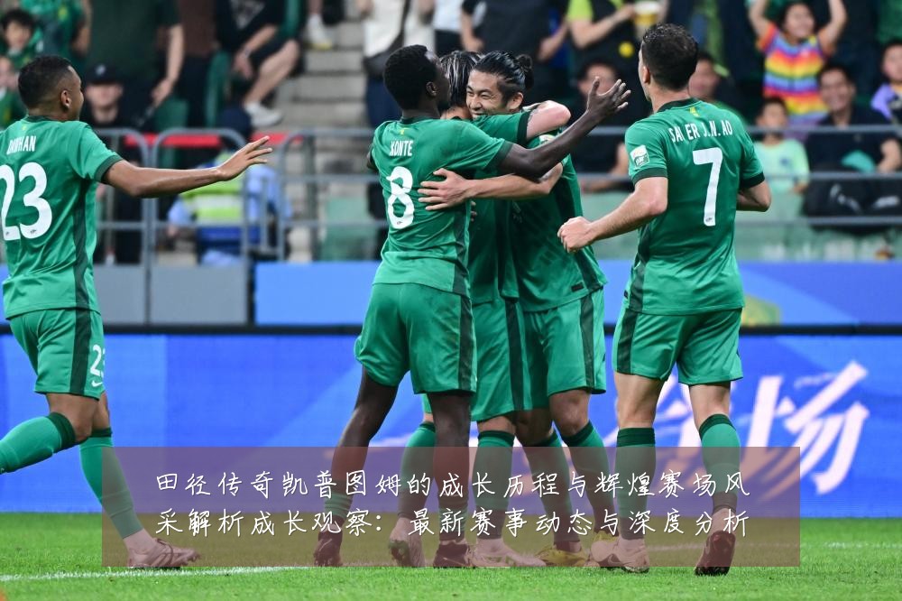 田径传奇凯普图姆的成长历程与辉煌赛场风采解析成长观察:最新赛事动态与深度分析