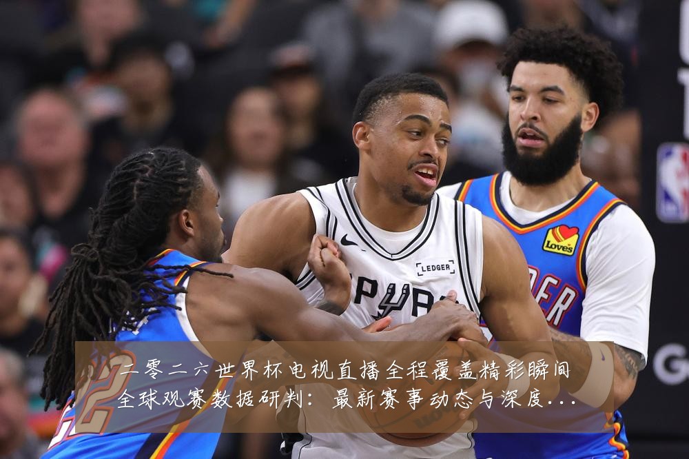 二零二六世界杯电视直播全程覆盖精彩瞬间全球观赛数据研判:最新赛事动态与深度分析