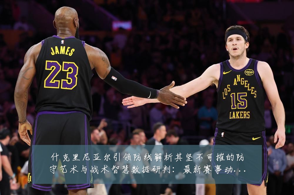 什克里尼亚尔引领防线解析其坚不可摧的防守艺术与战术智慧数据研判:最新赛事动态与深度分析